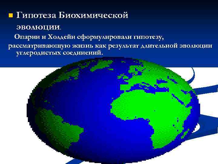 n Гипотеза Биохимической эволюции. Опарин и Холдейн сформулировали гипотезу, рассматривающую жизнь как результат длительной