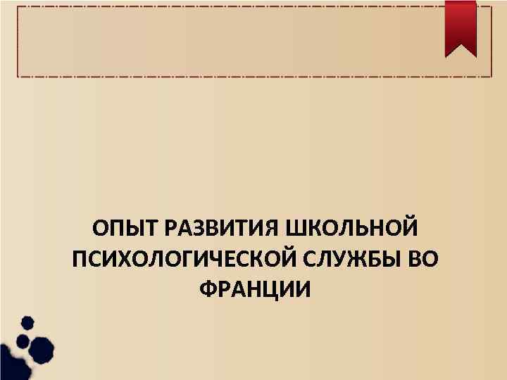 ОПЫТ РАЗВИТИЯ ШКОЛЬНОЙ ПСИХОЛОГИЧЕСКОЙ СЛУЖБЫ ВО ФРАНЦИИ 