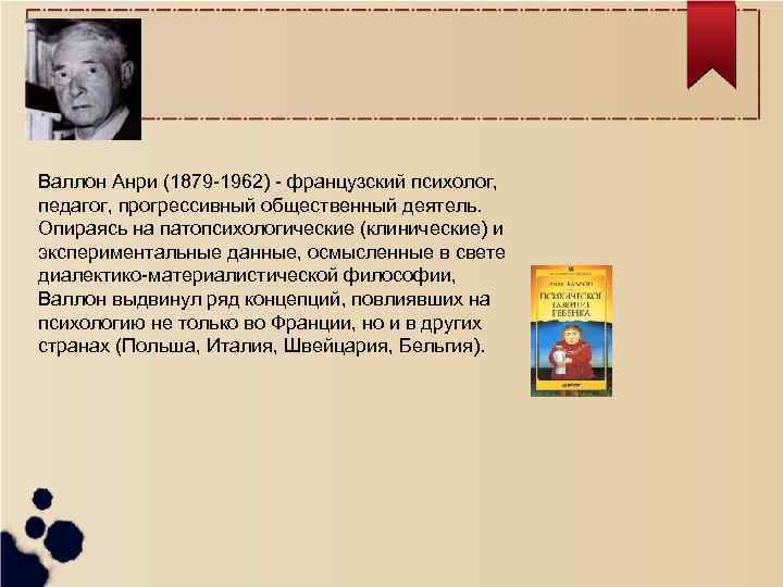 Валлон Анри (1879 -1962) - французский психолог, педагог, прогрессивный общественный деятель. Опираясь на патопсихологические