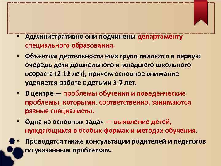  • Административно они подчинены департаменту специального образования. • Объектом деятельности этих групп являются