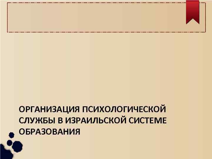 ОРГАНИЗАЦИЯ ПСИХОЛОГИЧЕСКОЙ СЛУЖБЫ В ИЗРАИЛЬСКОЙ СИСТЕМЕ ОБРАЗОВАНИЯ 