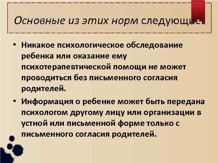 Основные из этих норм следующие. • Никакое психологическое обследование ребенка или оказание ему психотерапевтической