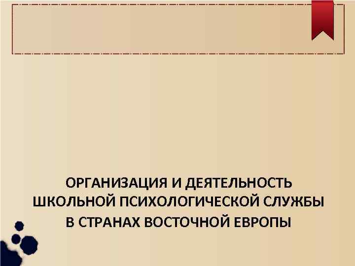 ОРГАНИЗАЦИЯ И ДЕЯТЕЛЬНОСТЬ ШКОЛЬНОЙ ПСИХОЛОГИЧЕСКОЙ СЛУЖБЫ В СТРАНАХ ВОСТОЧНОЙ ЕВРОПЫ 