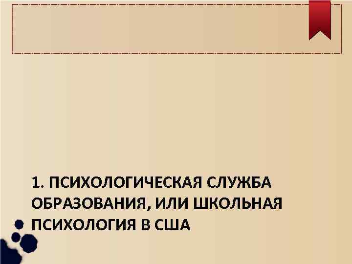 1. ПСИХОЛОГИЧЕСКАЯ СЛУЖБА ОБРАЗОВАНИЯ, ИЛИ ШКОЛЬНАЯ ПСИХОЛОГИЯ В США 