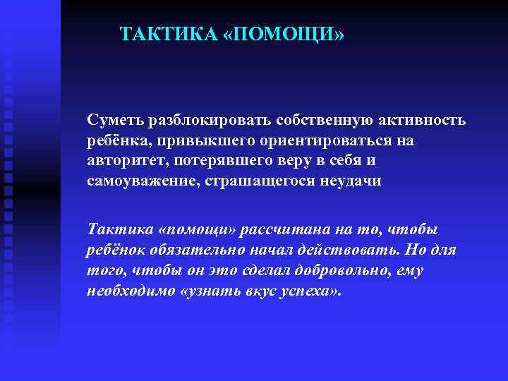 ТАКТИКА «ПОМОЩИ» Суметь разблокировать собственную активность ребёнка, привыкшего ориентироваться на авторитет, потерявшего веру в