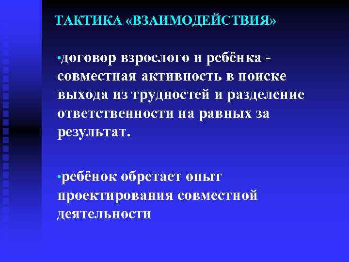 ТАКТИКА «ВЗАИМОДЕЙСТВИЯ» • договор взрослого и ребёнка - совместная активность в поиске выхода из