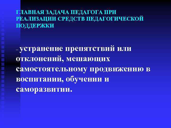 ГЛАВНАЯ ЗАДАЧА ПЕДАГОГА ПРИ РЕАЛИЗАЦИИ СРЕДСТВ ПЕДАГОГИЧЕСКОЙ ПОДДЕРЖКИ устранение препятствий или отклонений, мешающих самостоятельному