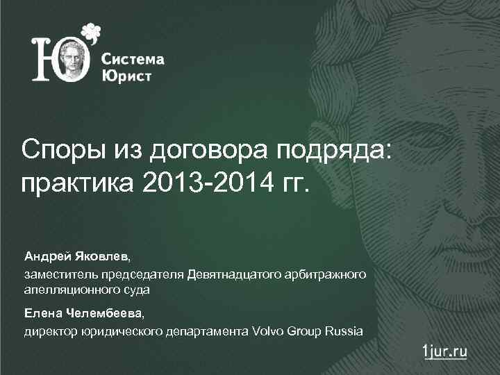 Споры из договора подряда: практика 2013 -2014 гг. Андрей Яковлев, заместитель председателя Девятнадцатого арбитражного