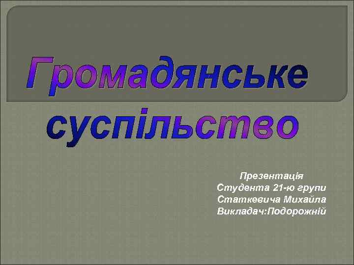 Презентація Студента 21 -ю групи Статкевича Михайла Викладач: Подорожній 
