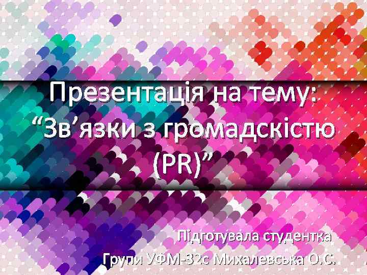 Презентація на тему: “Зв’язки з громадскістю (PR)” Підготувала студентка Групи УФМ-32 с Михалевська О.