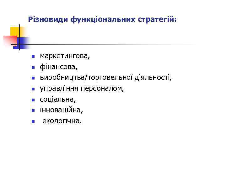 Різновиди функціональних стратегій: n n n n маркетингова, фінансова, виробництва/торговельної діяльності, управління персоналом, соціальна,