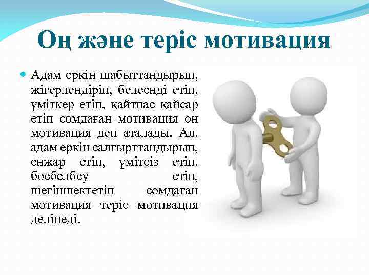 Оң және теріс мотивация Адам еркін шабыттандырып, жігерлендіріп, белсенді етіп, үміткер етіп, қайтпас қайсар