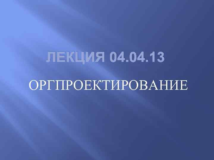 ЛЕКЦИЯ 04. 13 ОРГПРОЕКТИРОВАНИЕ 