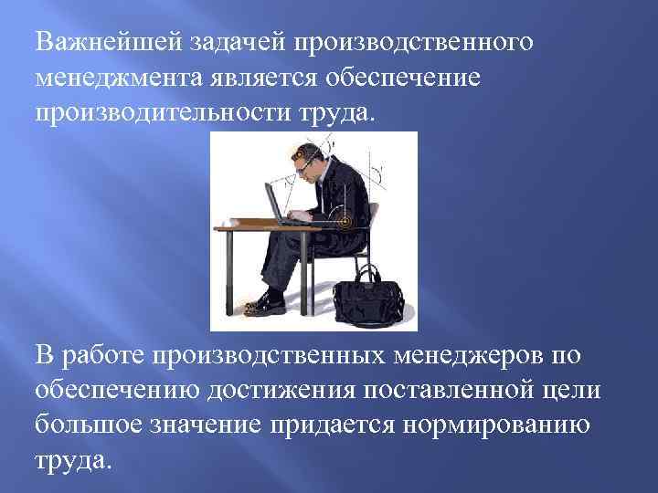 Важнейшей задачей производственного менеджмента является обеспечение производительности труда. В работе производственных менеджеров по обеспечению