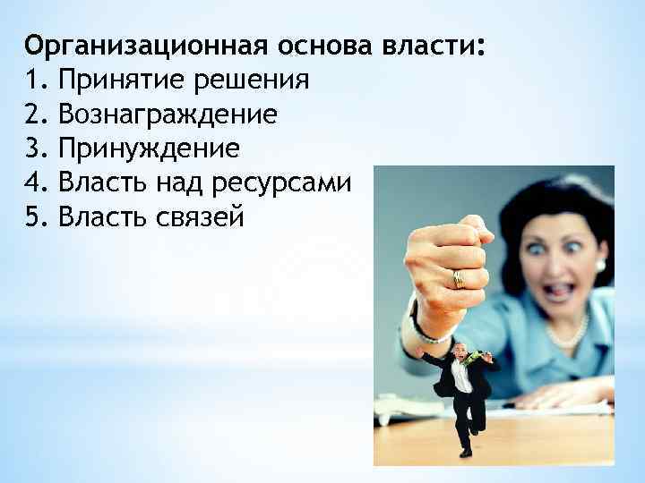 Организационная основа власти: 1. Принятие решения 2. Вознаграждение 3. Принуждение 4. Власть над ресурсами