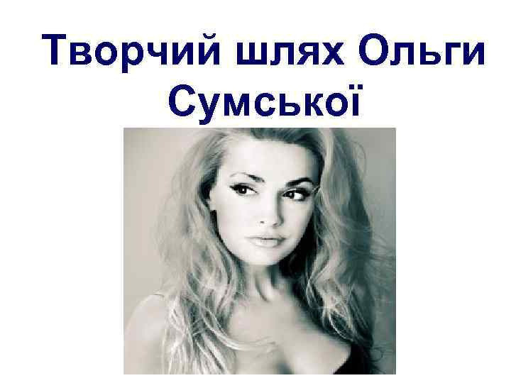 Творчий шлях Ольги Сумської 