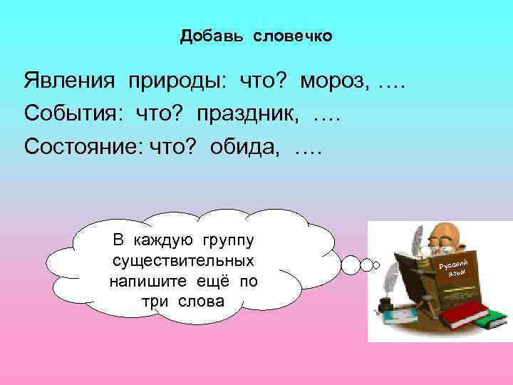 Добавь словечко Явления природы: что? мороз, …. События: что? праздник, …. Состояние: что? обида,