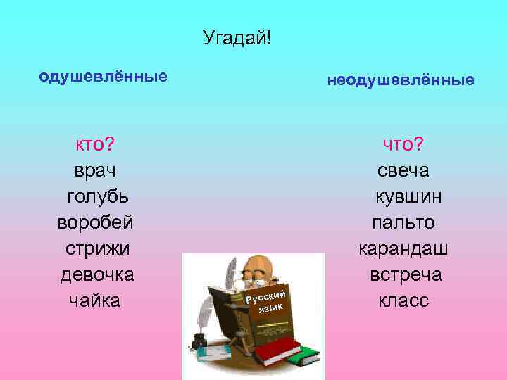 Угадай! одушевлённые кто? врач голубь воробей стрижи девочка чайка неодушевлённые ий Русск язык что?