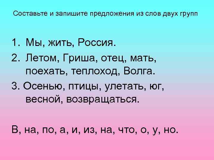 Составьте и запишите предложения из слов двух групп 1. Мы, жить, Россия. 2. Летом,