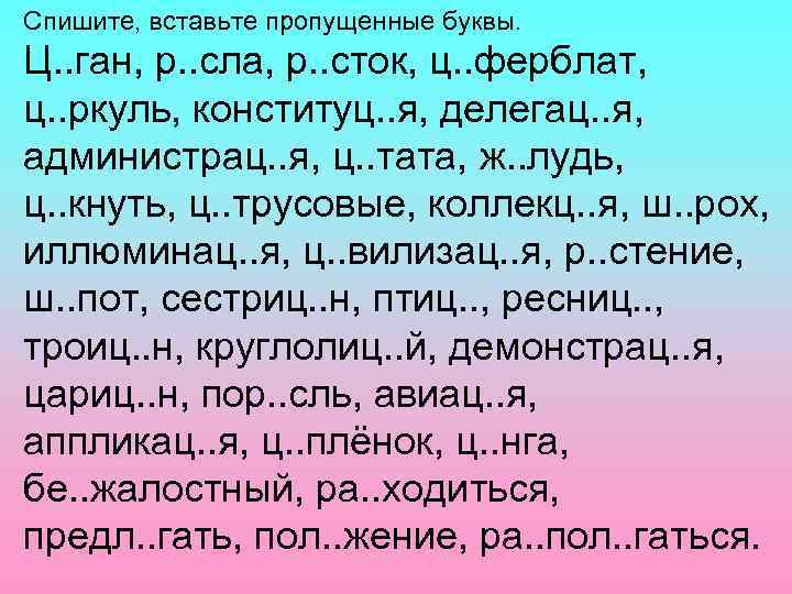 Спишите, вставьте пропущенные буквы. Ц. . ган, р. . сла, р. . сток, ц.