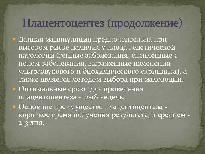 Плацентоцентез (продолжение) Данная манипуляция предпочтительна при высоком риске наличия у плода генетической патологии (генные