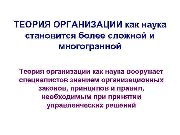 ТЕОРИЯ ОРГАНИЗАЦИИ как наука становится более сложной и многогранной Теория организации как наука вооружает