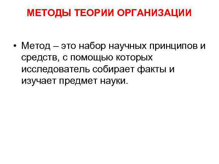 МЕТОДЫ ТЕОРИИ ОРГАНИЗАЦИИ • Метод – это набор научных принципов и средств, с помощью