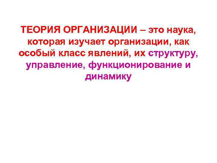 ТЕОРИЯ ОРГАНИЗАЦИИ – это наука, которая изучает организации, как особый класс явлений, их структуру,