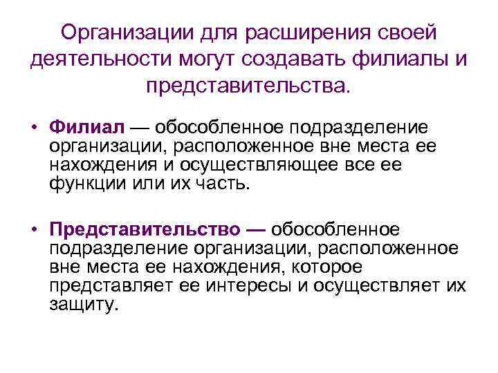 Организации для расширения своей деятельности могут создавать филиалы и представительства. • Филиал — обособленное