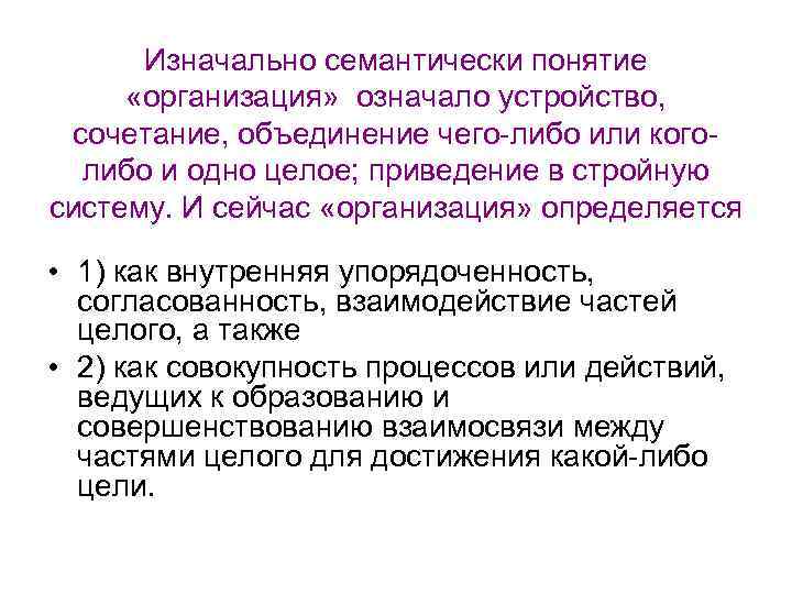 Изначально семантически понятие «организация» означало устройство, сочетание, объединение чего-либо или коголибо и одно целое;