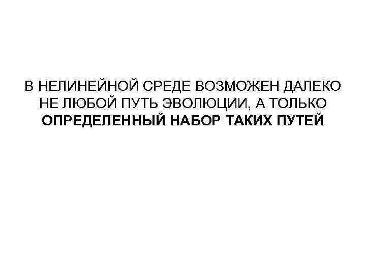 В НЕЛИНЕЙНОЙ СРЕДЕ ВОЗМОЖЕН ДАЛЕКО НЕ ЛЮБОЙ ПУТЬ ЭВОЛЮЦИИ, А ТОЛЬКО ОПРЕДЕЛЕННЫЙ НАБОР ТАКИХ