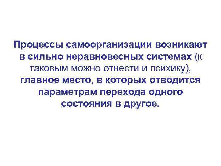 Процессы самоорганизации возникают в сильно неравновесных системах (к таковым можно отнести и психику), главное