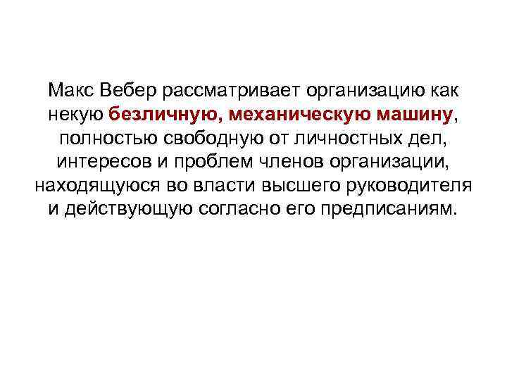 Макс Вебер рассматривает организацию как некую безличную, механическую машину, полностью свободную от личностных дел,