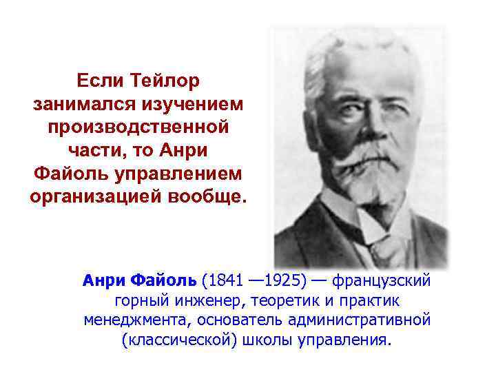 Если Тейлор занимался изучением производственной части, то Анри Файоль управлением организацией вообще. Анри Файоль