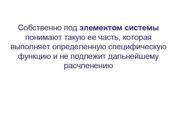 Собственно под элементом системы понимают такую ее часть, которая выполняет определенную специфическую функцию и