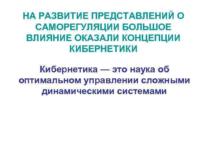 НА РАЗВИТИЕ ПРЕДСТАВЛЕНИЙ О САМОРЕГУЛЯЦИИ БОЛЬШОЕ ВЛИЯНИЕ ОКАЗАЛИ КОНЦЕПЦИИ КИБЕРНЕТИКИ Кибернетика — это наука