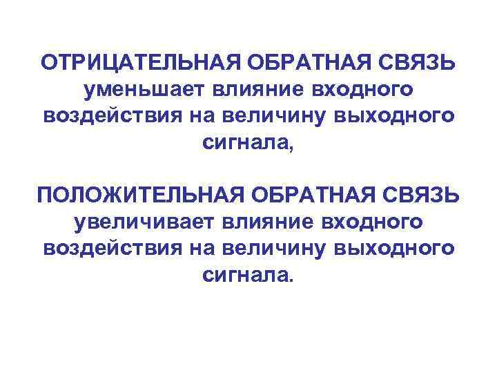 ОТРИЦАТЕЛЬНАЯ ОБРАТНАЯ СВЯЗЬ уменьшает влияние входного воздействия на величину выходного сигнала, ПОЛОЖИТЕЛЬНАЯ ОБРАТНАЯ СВЯЗЬ