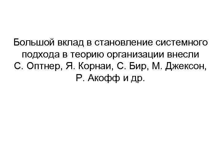 Большой вклад в становление системного подхода в теорию организации внесли С. Оптнер, Я. Корнаи,