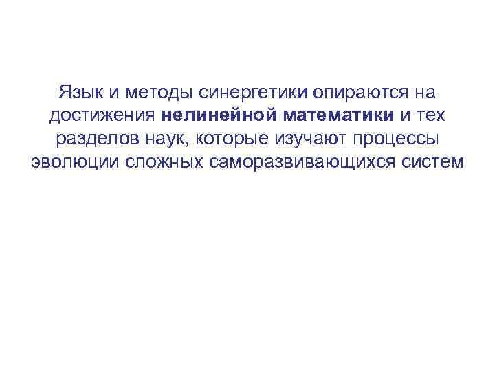 Язык и методы синергетики опираются на достижения нелинейной математики и тех разделов наук, которые