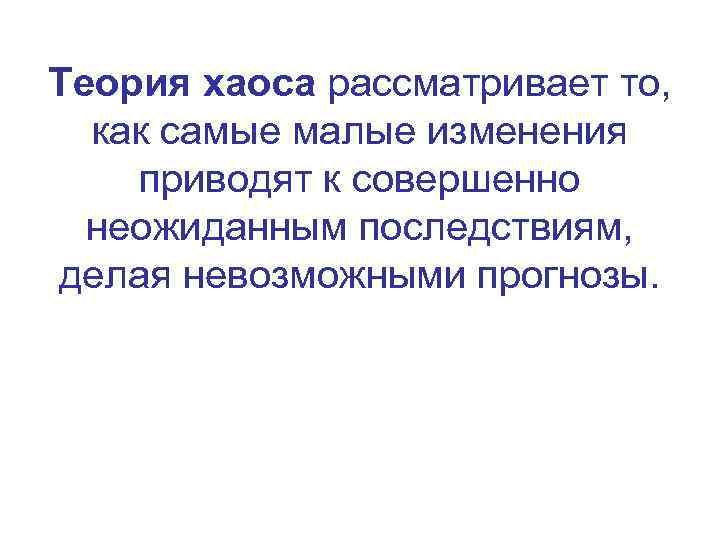 Теория хаоса рассматривает то, как самые малые изменения приводят к совершенно неожиданным последствиям, делая