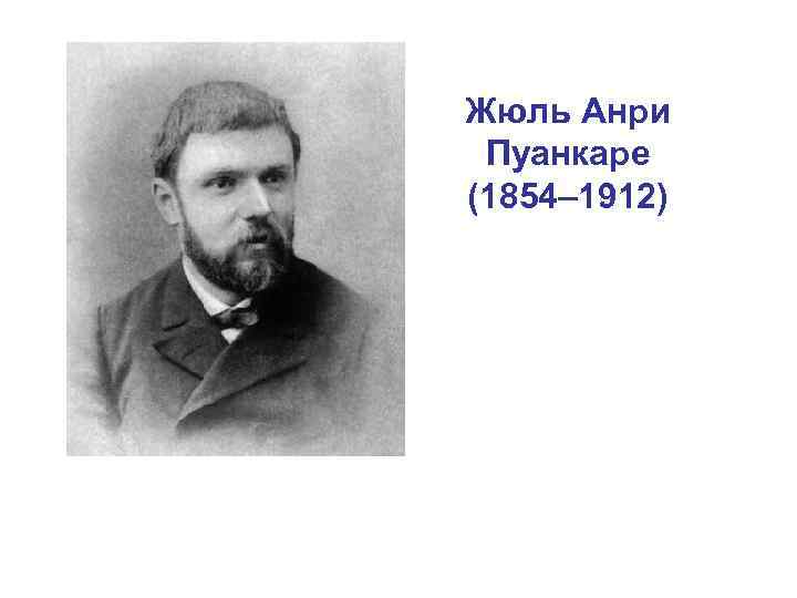 Жюль Анри Пуанкаре (1854– 1912) 