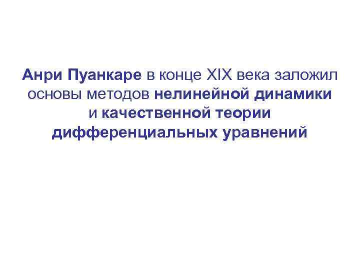 Анри Пуанкаре в конце XIX века заложил основы методов нелинейной динамики и качественной теории