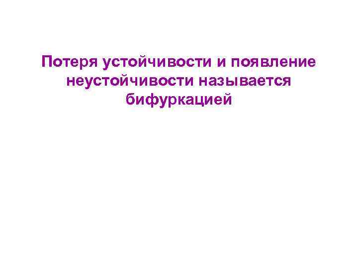 Потеря устойчивости и появление неустойчивости называется бифуркацией 