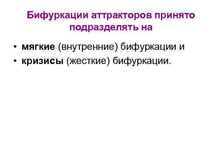 Бифуркации аттракторов принято подразделять на • мягкие (внутренние) бифуркации и • кризисы (жесткие) бифуркации.