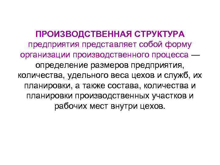 ПРОИЗВОДСТВЕННАЯ СТРУКТУРА предприятия представляет собой форму организации производственного процесса — определение размеров предприятия, количества,