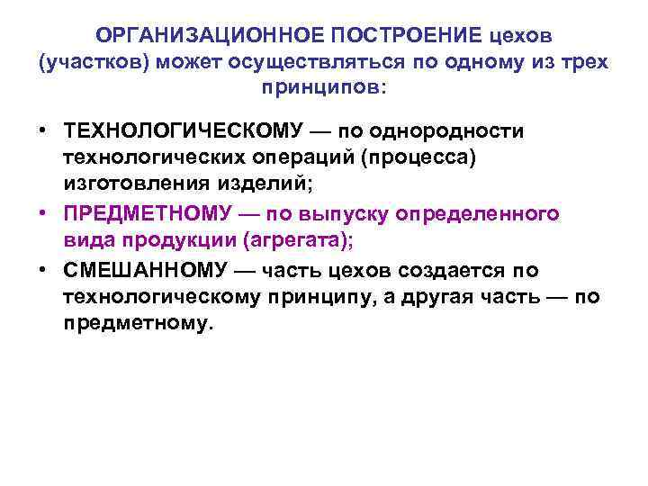 ОРГАНИЗАЦИОННОЕ ПОСТРОЕНИЕ цехов (участков) может осуществляться по одному из трех принципов: • ТЕХНОЛОГИЧЕСКОМУ —