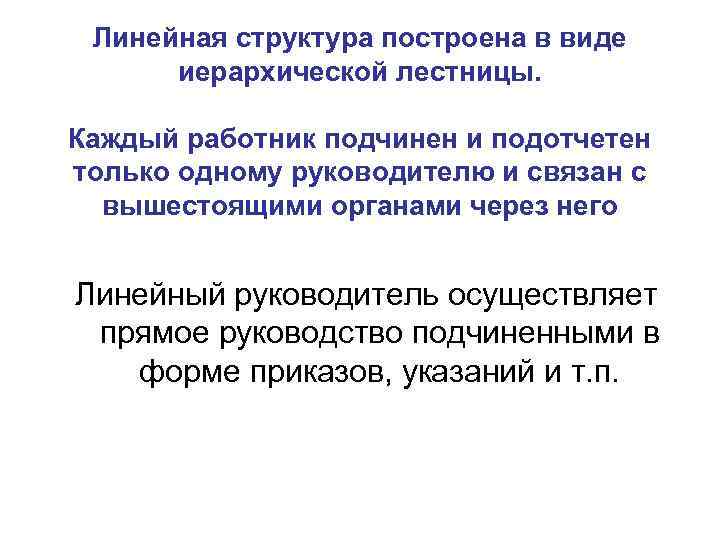 Линейная структура построена в виде иерархической лестницы. Каждый работник подчинен и подотчетен только одному