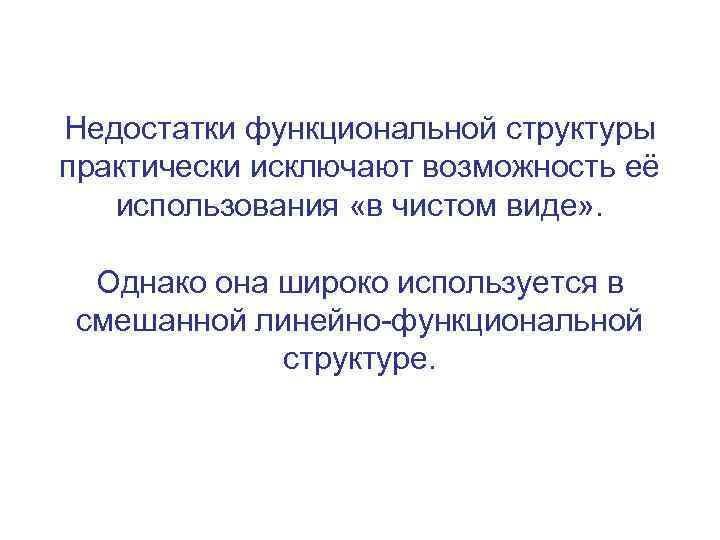 Недостатки функциональной структуры практически исключают возможность её использования «в чистом виде» . Однако она