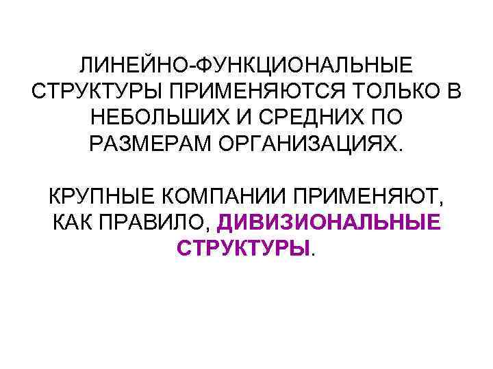 ЛИНЕЙНО-ФУНКЦИОНАЛЬНЫЕ СТРУКТУРЫ ПРИМЕНЯЮТСЯ ТОЛЬКО В НЕБОЛЬШИХ И СРЕДНИХ ПО РАЗМЕРАМ ОРГАНИЗАЦИЯХ. КРУПНЫЕ КОМПАНИИ ПРИМЕНЯЮТ,