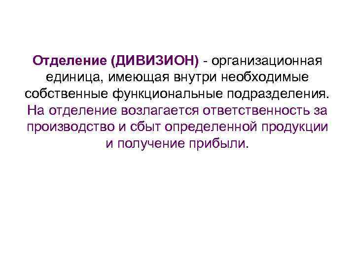 Отделение (ДИВИЗИОН) - организационная единица, имеющая внутри необходимые собственные функциональные подразделения. На отделение возлагается